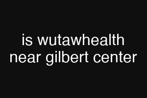 is wutawhealth near gilbert center